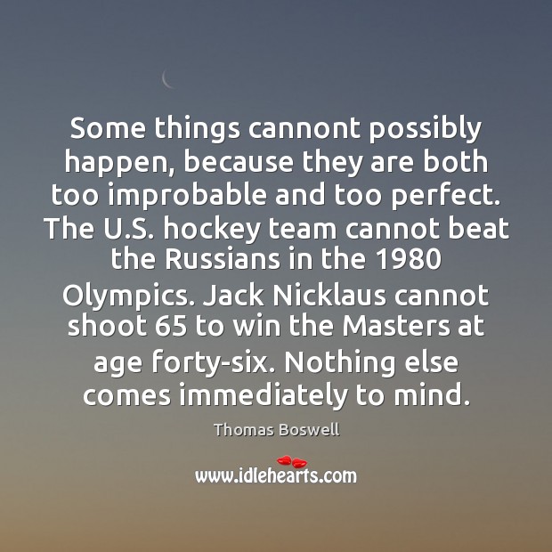 Some things cannont possibly happen, because they are both too improbable and Thomas Boswell Picture Quote