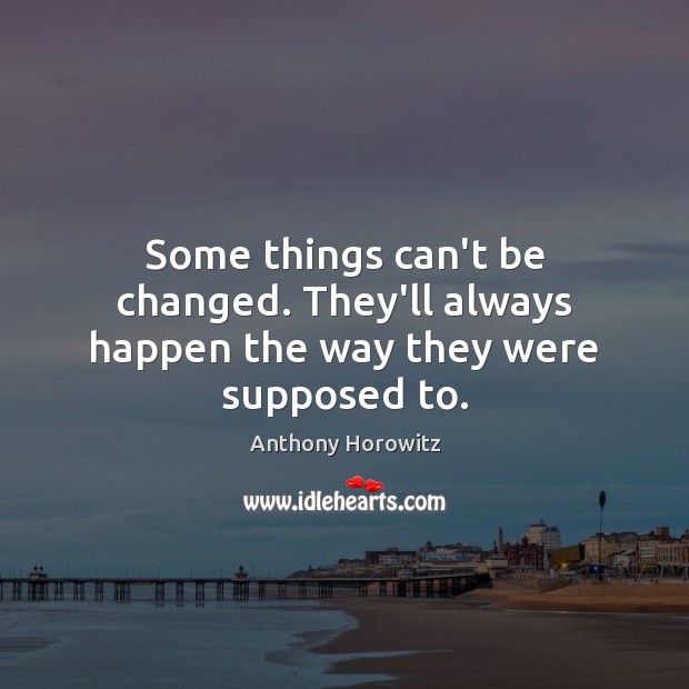 Some things can’t be changed. They’ll always happen the way they were supposed to. Anthony Horowitz Picture Quote