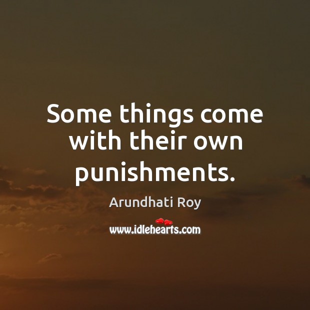 Some things come with their own punishments. Arundhati Roy Picture Quote