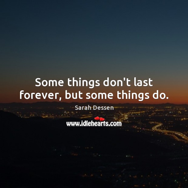 Some things don’t last forever, but some things do. Sarah Dessen Picture Quote