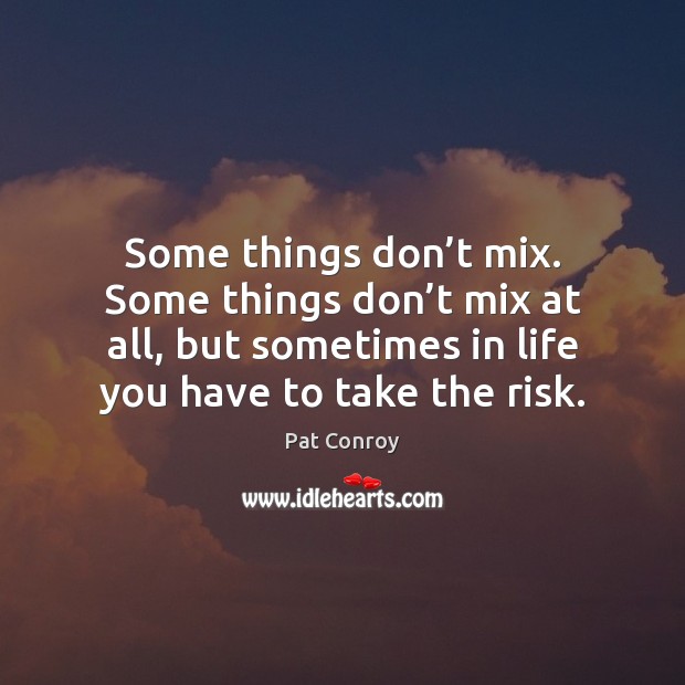 Some things don’t mix. Some things don’t mix at all, Pat Conroy Picture Quote