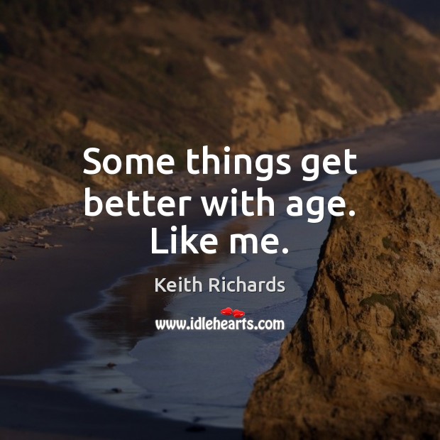 Some things get better with age. Like me. Keith Richards Picture Quote