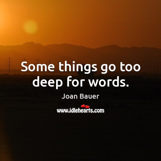 Some things go too deep for words. Joan Bauer Picture Quote