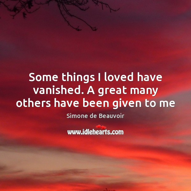 Some things I loved have vanished. A great many others have been given to me Simone de Beauvoir Picture Quote