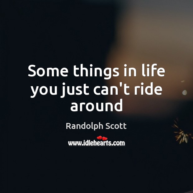 Some things in life you just can’t ride around Randolph Scott Picture Quote