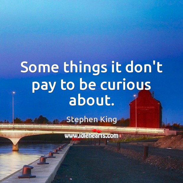 Some things it don’t pay to be curious about. Image