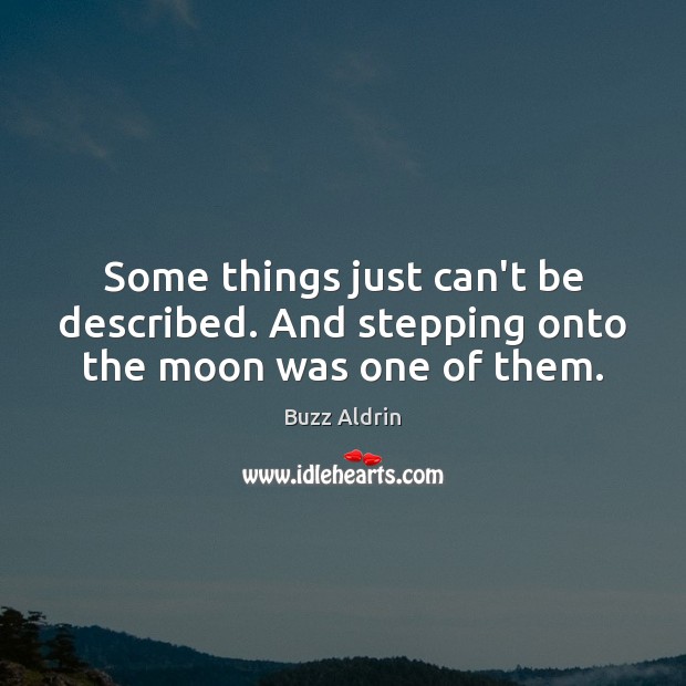 Some things just can’t be described. And stepping onto the moon was one of them. Buzz Aldrin Picture Quote