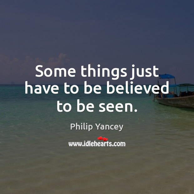 Some things just have to be believed to be seen. Philip Yancey Picture Quote