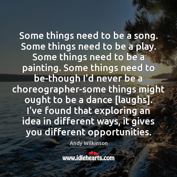 Some things need to be a song. Some things need to be Andy Wilkinson Picture Quote