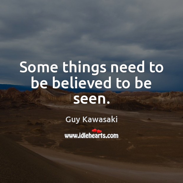 Some things need to be believed to be seen. Guy Kawasaki Picture Quote