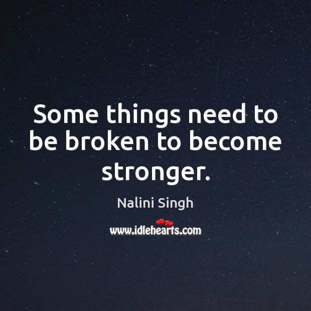 Some things need to be broken to become stronger. Nalini Singh Picture Quote