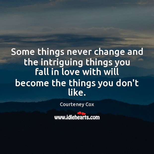 Some things never change and the intriguing things you fall in love Courteney Cox Picture Quote
