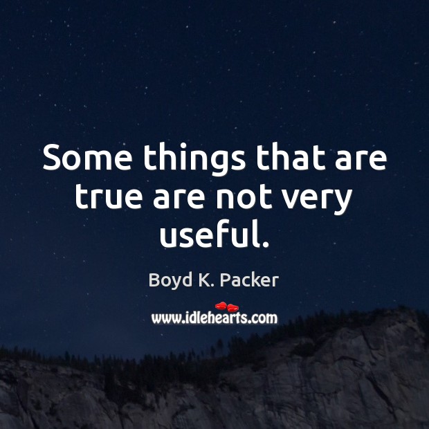 Some things that are true are not very useful. Boyd K. Packer Picture Quote