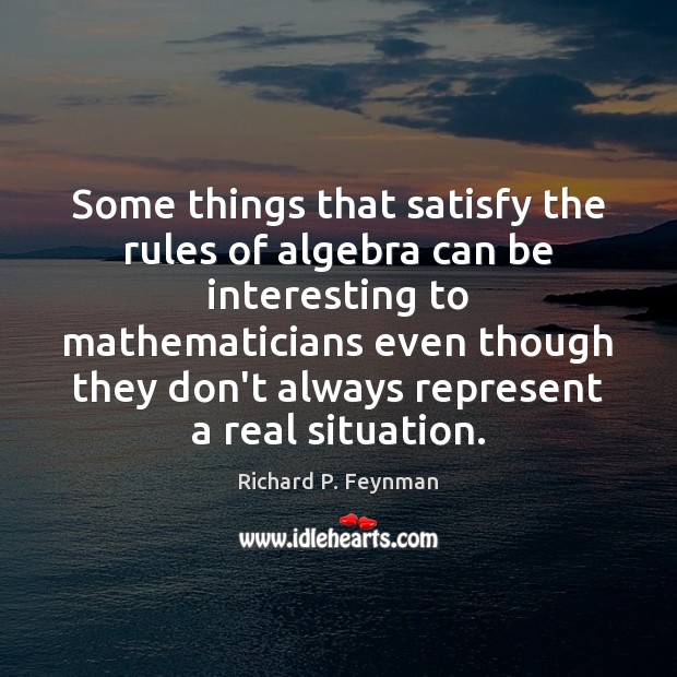 Some things that satisfy the rules of algebra can be interesting to Richard P. Feynman Picture Quote