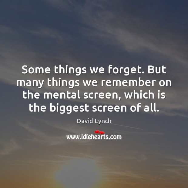 Some things we forget. But many things we remember on the mental Image