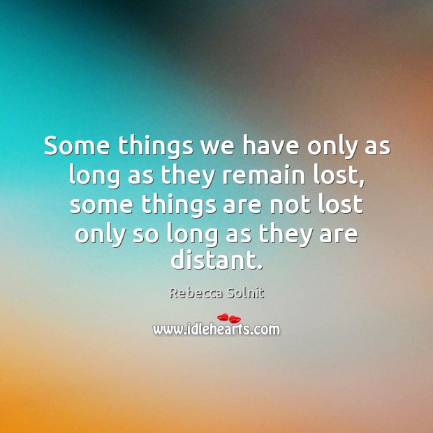 Some things we have only as long as they remain lost, some Rebecca Solnit Picture Quote
