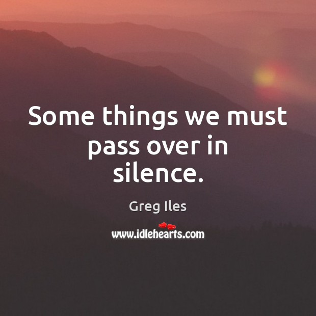 Some things we must pass over in silence. Greg Iles Picture Quote