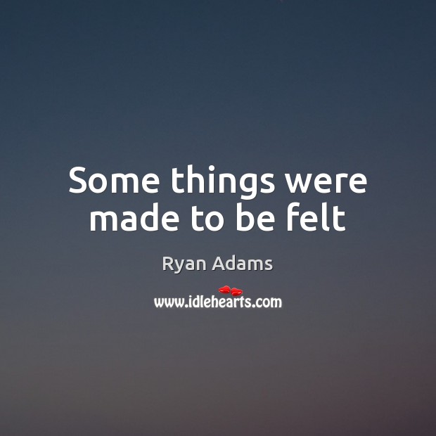 Some things were made to be felt Ryan Adams Picture Quote
