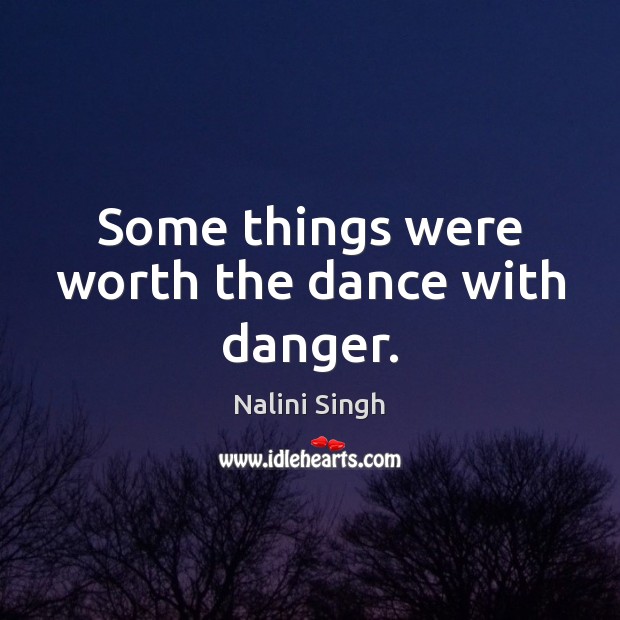 Some things were worth the dance with danger. Nalini Singh Picture Quote