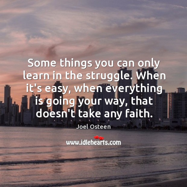 Some things you can only learn in the struggle. When it’s easy, Joel Osteen Picture Quote