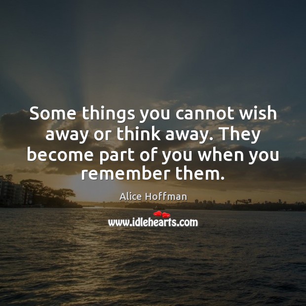 Some things you cannot wish away or think away. They become part Alice Hoffman Picture Quote