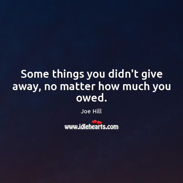 Some things you didn’t give away, no matter how much you owed. Joe Hill Picture Quote
