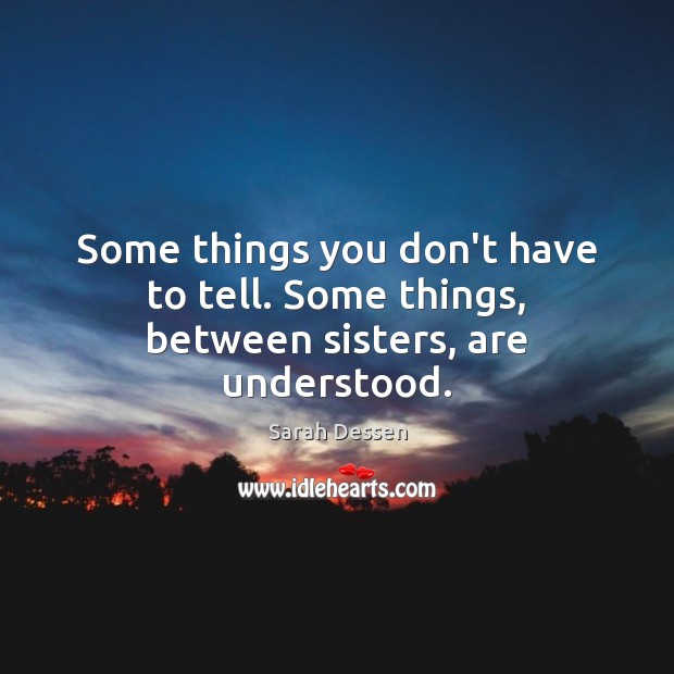 Some things you don’t have to tell. Some things, between sisters, are understood. Sarah Dessen Picture Quote