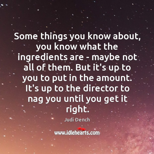 Some things you know about, you know what the ingredients are – Judi Dench Picture Quote