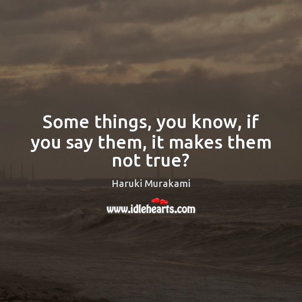 Some things, you know, if you say them, it makes them not true? Haruki Murakami Picture Quote