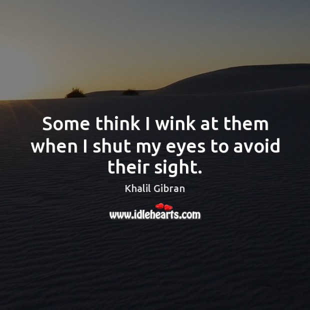 Some think I wink at them when I shut my eyes to avoid their sight. Khalil Gibran Picture Quote