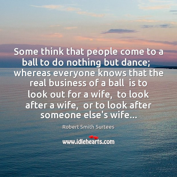 Some think that people come to a ball to do nothing but Robert Smith Surtees Picture Quote