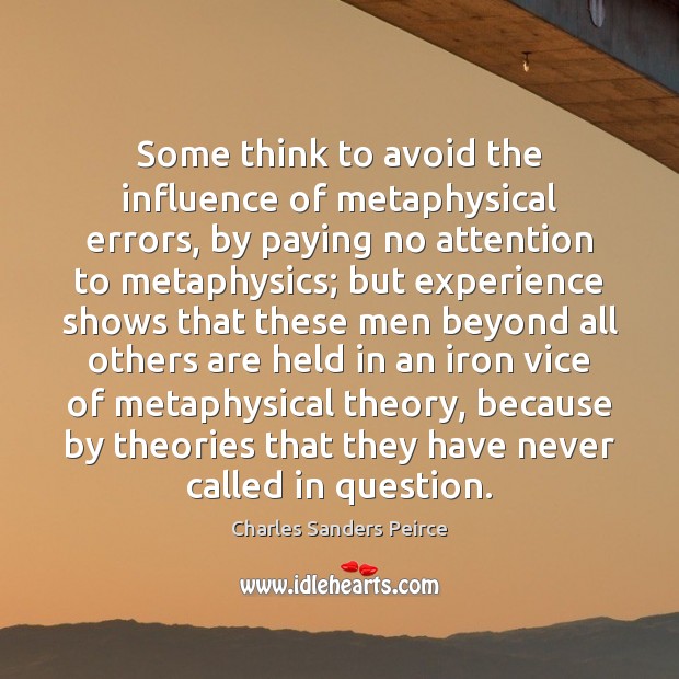 Some think to avoid the influence of metaphysical errors, by paying no Charles Sanders Peirce Picture Quote