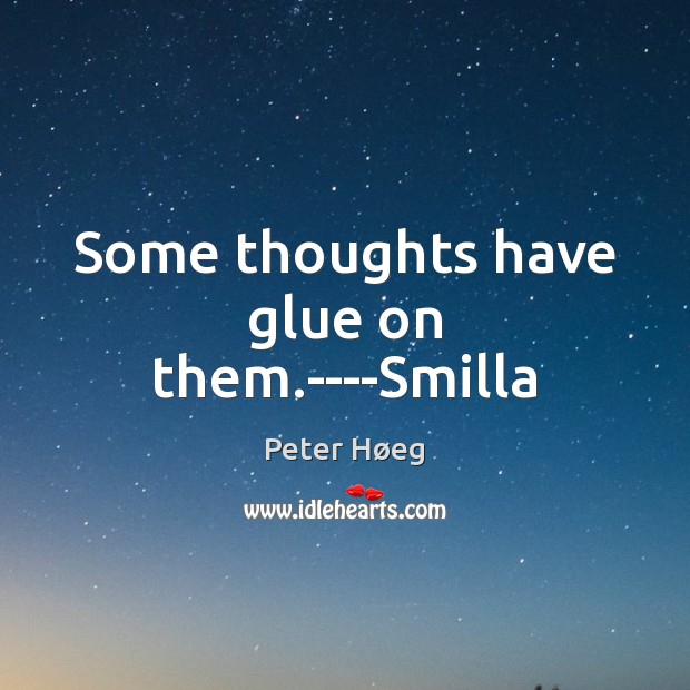 Some thoughts have glue on them.—-Smilla Peter Høeg Picture Quote