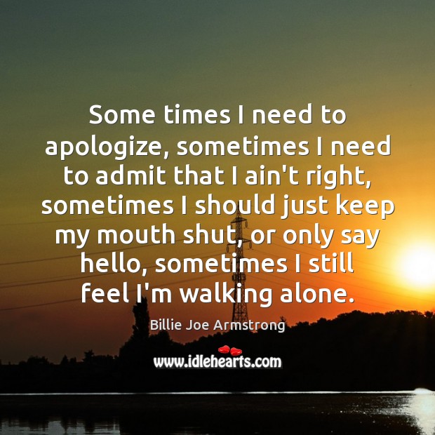 Some times I need to apologize, sometimes I need to admit that Billie Joe Armstrong Picture Quote