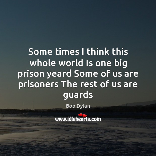 Some times I think this whole world Is one big prison yeard Image