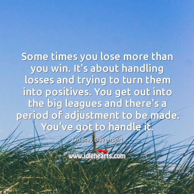 Some times you lose more than you win. It’s about handling losses Image