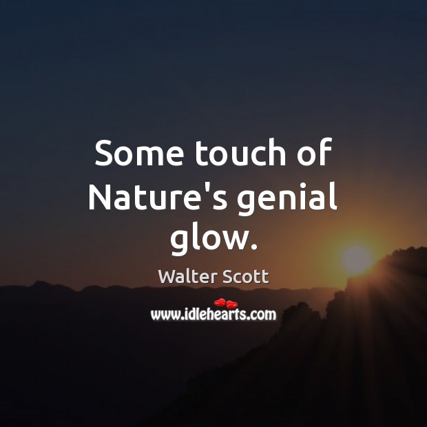 Some touch of Nature’s genial glow. Walter Scott Picture Quote