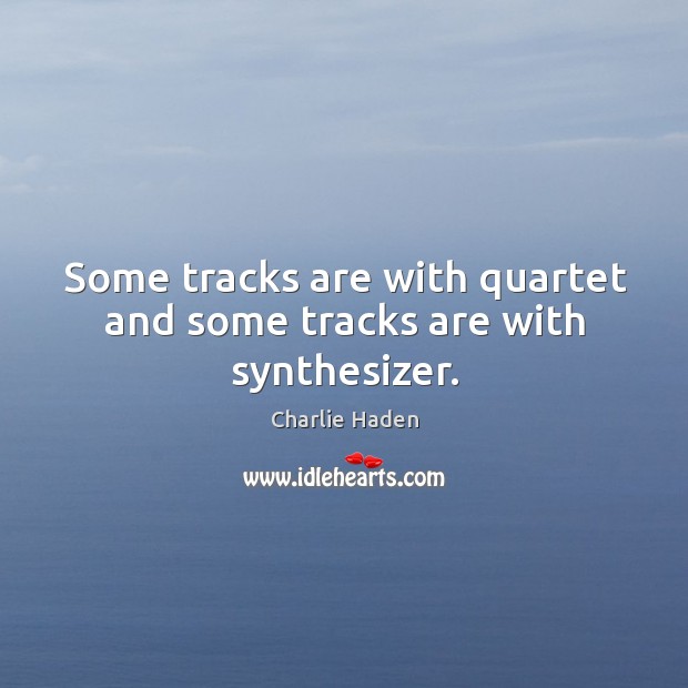 Some tracks are with quartet and some tracks are with synthesizer. Charlie Haden Picture Quote