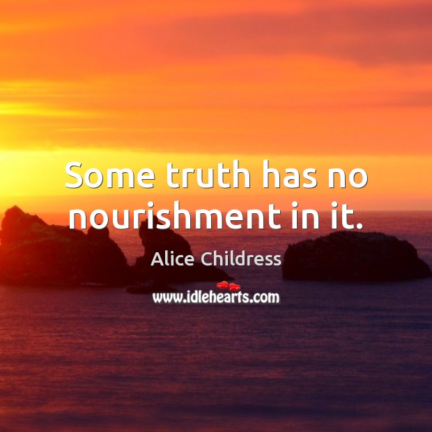 Some truth has no nourishment in it. Alice Childress Picture Quote