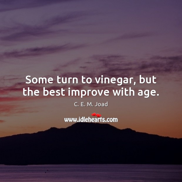 Some turn to vinegar, but the best improve with age. C. E. M. Joad Picture Quote