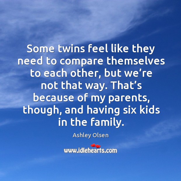 Some twins feel like they need to compare themselves to each other, but we’re not that way. Ashley Olsen Picture Quote