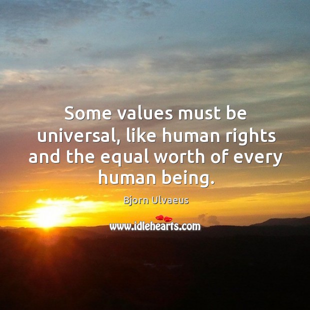 Some values must be universal, like human rights and the equal worth of every human being. Bjorn Ulvaeus Picture Quote