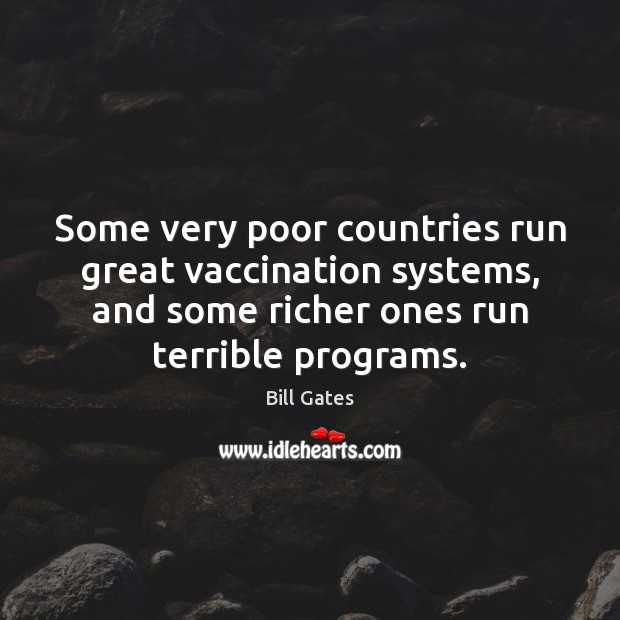 Some very poor countries run great vaccination systems, and some richer ones Bill Gates Picture Quote