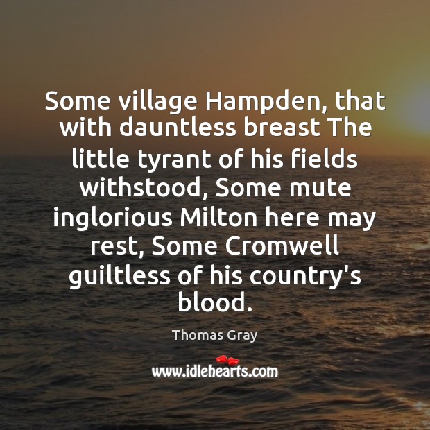 Some village Hampden, that with dauntless breast The little tyrant of his Image