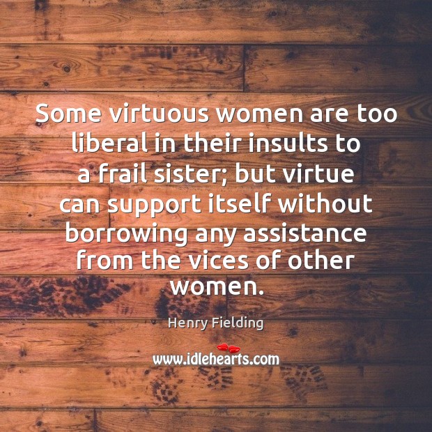 Some virtuous women are too liberal in their insults to a frail Henry Fielding Picture Quote