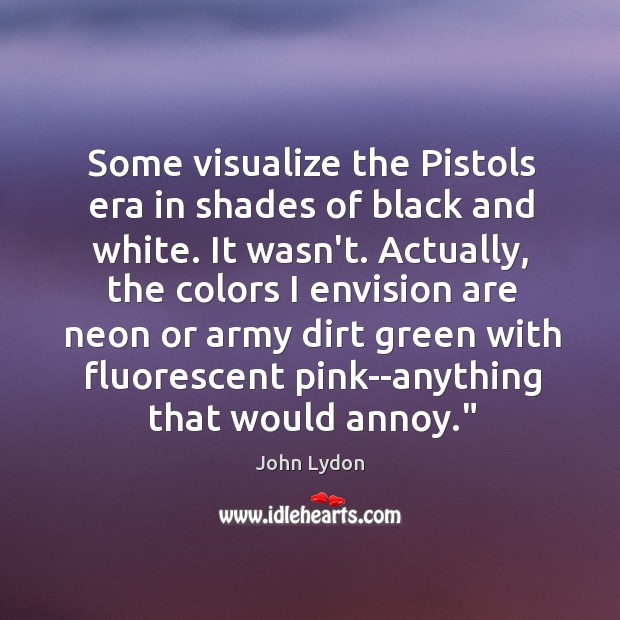 Some visualize the Pistols era in shades of black and white. It John Lydon Picture Quote