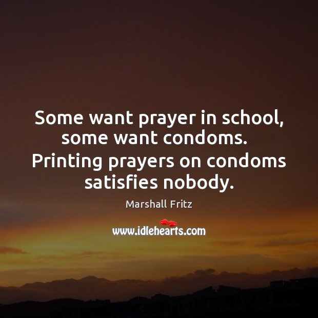 Some want prayer in school, some want condoms.   Printing prayers on condoms Marshall Fritz Picture Quote