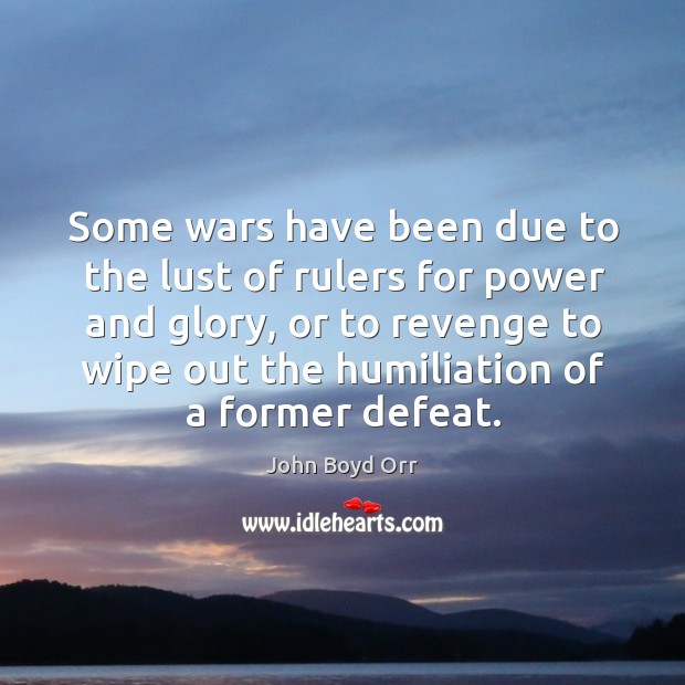 Some wars have been due to the lust of rulers for power and glory, or to revenge to wipe John Boyd Orr Picture Quote