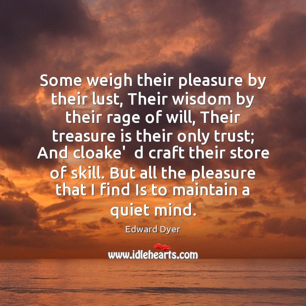 Some weigh their pleasure by their lust, Their wisdom by their rage Edward Dyer Picture Quote