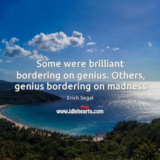 Some were brilliant bordering on genius. Others, genius bordering on madness Erich Segal Picture Quote